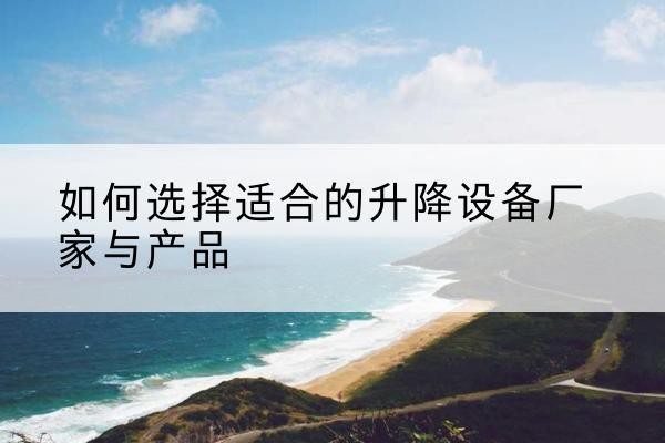 金口河电动升降平台厂家-如何选择适合的升降设备厂家与产品