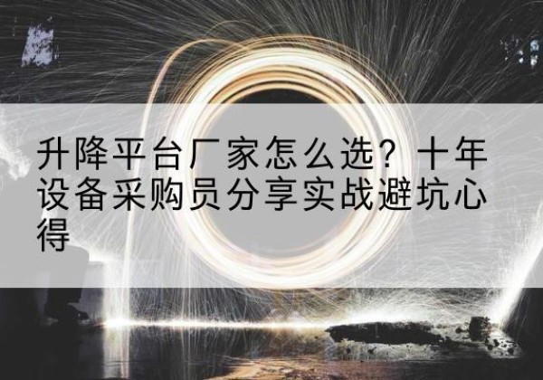 金口河升降平台厂家-怎么选？十年设备采购员分享实战避坑心得