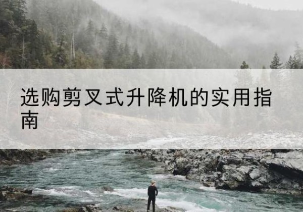 金口河剪叉式升降机怎么选-选购剪叉式升降机的实用指南